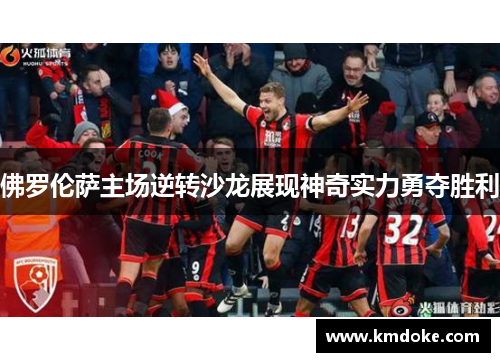佛罗伦萨主场逆转沙龙展现神奇实力勇夺胜利