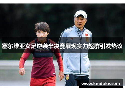 塞尔维亚女足逆袭半决赛展现实力超群引发热议