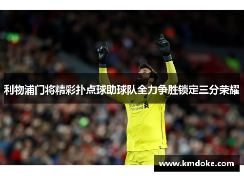 利物浦门将精彩扑点球助球队全力争胜锁定三分荣耀