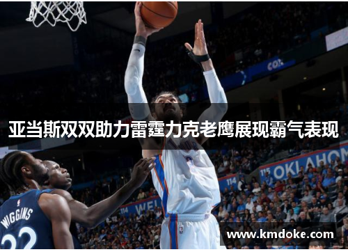 亚当斯双双助力雷霆力克老鹰展现霸气表现