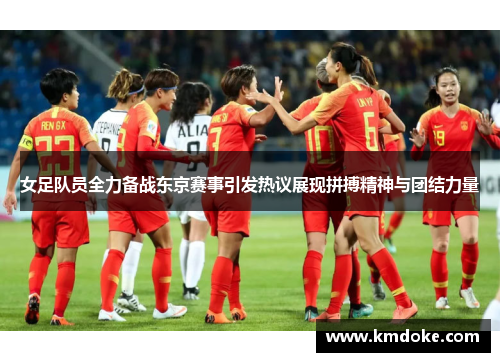 女足队员全力备战东京赛事引发热议展现拼搏精神与团结力量