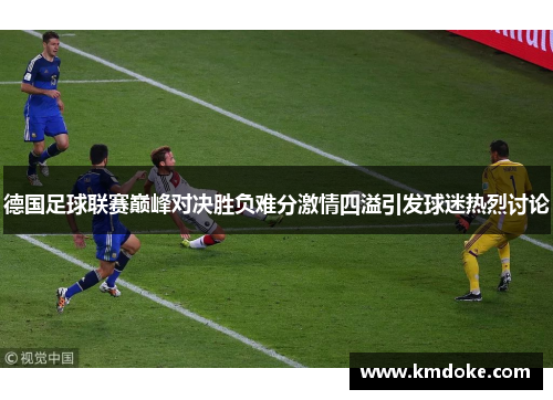 德国足球联赛巅峰对决胜负难分激情四溢引发球迷热烈讨论