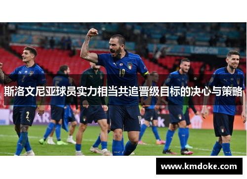 斯洛文尼亚球员实力相当共追晋级目标的决心与策略