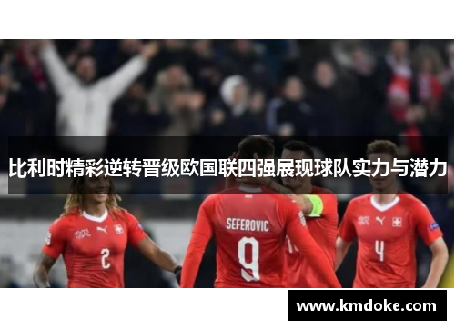 比利时精彩逆转晋级欧国联四强展现球队实力与潜力