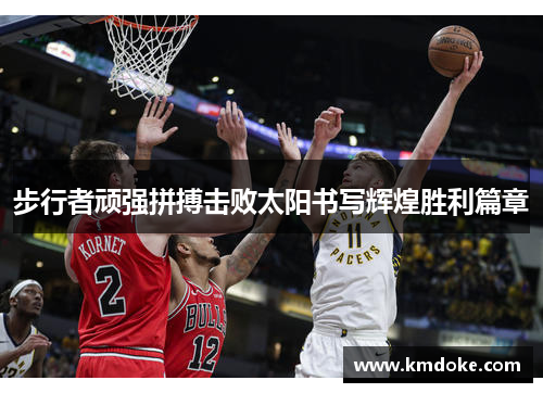 步行者顽强拼搏击败太阳书写辉煌胜利篇章