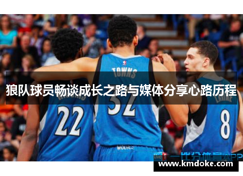 狼队球员畅谈成长之路与媒体分享心路历程