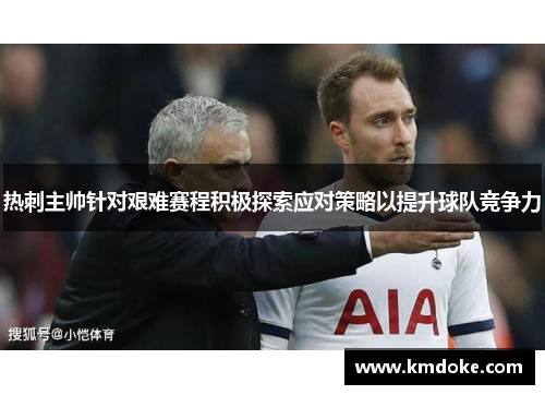 热刺主帅针对艰难赛程积极探索应对策略以提升球队竞争力