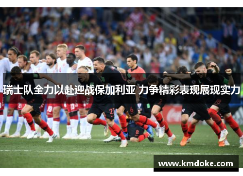 瑞士队全力以赴迎战保加利亚 力争精彩表现展现实力