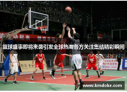 篮球盛事即将来袭引发全球热潮各方关注集结精彩瞬间