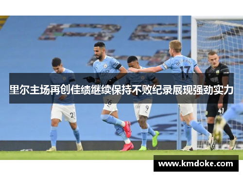 里尔主场再创佳绩继续保持不败纪录展现强劲实力