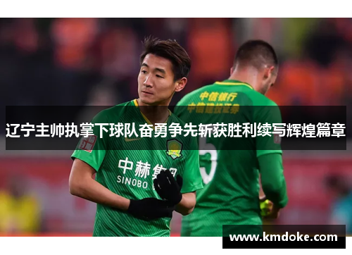 辽宁主帅执掌下球队奋勇争先斩获胜利续写辉煌篇章