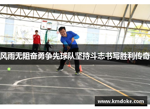 风雨无阻奋勇争先球队坚持斗志书写胜利传奇