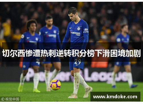 切尔西惨遭热刺逆转积分榜下滑困境加剧