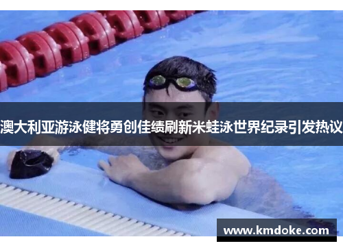 澳大利亚游泳健将勇创佳绩刷新米蛙泳世界纪录引发热议