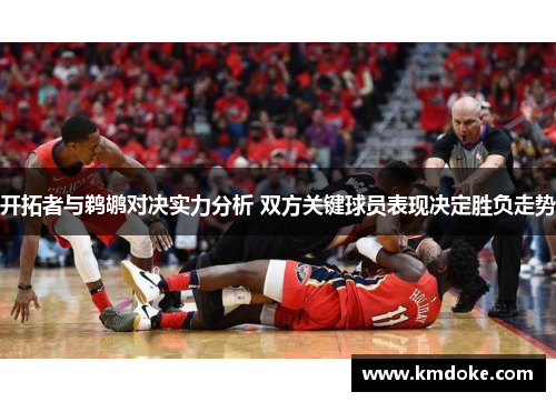 开拓者与鹈鹕对决实力分析 双方关键球员表现决定胜负走势