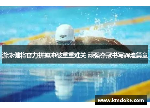 游泳健将奋力拼搏冲破重重难关 顽强夺冠书写辉煌篇章