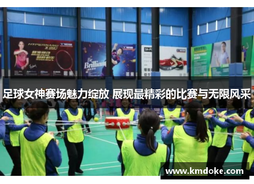 足球女神赛场魅力绽放 展现最精彩的比赛与无限风采