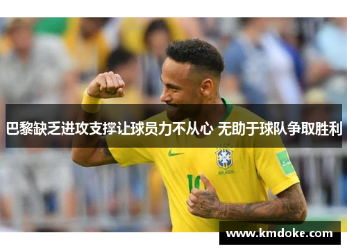 巴黎缺乏进攻支撑让球员力不从心 无助于球队争取胜利