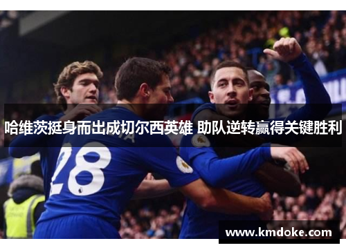 哈维茨挺身而出成切尔西英雄 助队逆转赢得关键胜利