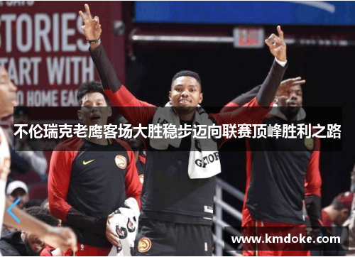 不伦瑞克老鹰客场大胜稳步迈向联赛顶峰胜利之路