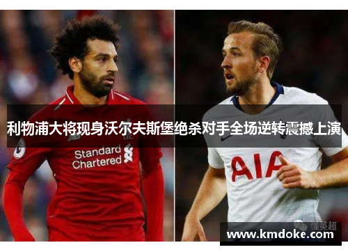 利物浦大将现身沃尔夫斯堡绝杀对手全场逆转震撼上演