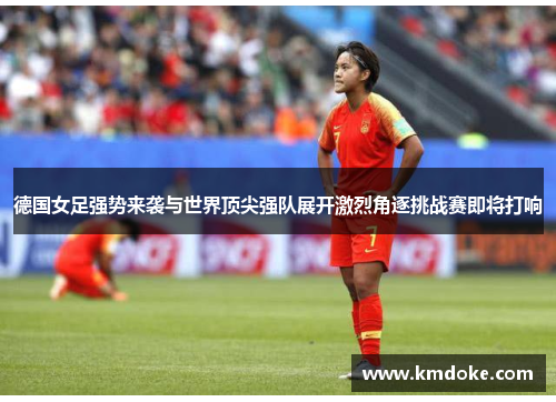 德国女足强势来袭与世界顶尖强队展开激烈角逐挑战赛即将打响