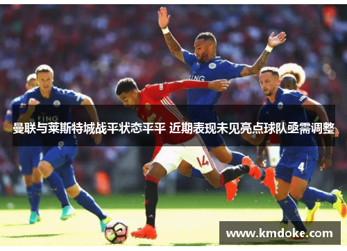 曼联与莱斯特城战平状态平平 近期表现未见亮点球队亟需调整