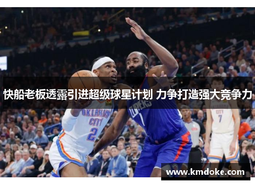 快船老板透露引进超级球星计划 力争打造强大竞争力