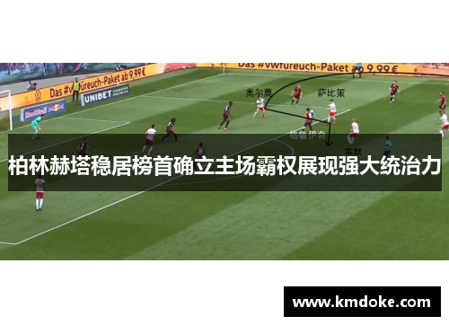 柏林赫塔稳居榜首确立主场霸权展现强大统治力