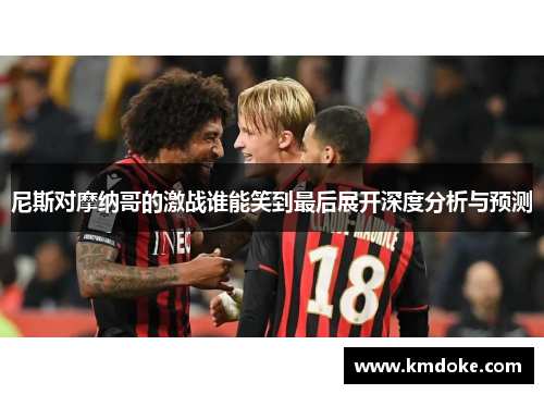 尼斯对摩纳哥的激战谁能笑到最后展开深度分析与预测